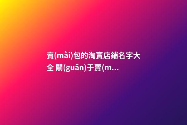賣(mài)包的淘寶店鋪名字大全 關(guān)于賣(mài)包的店鋪名字-名學(xué)網(wǎng)